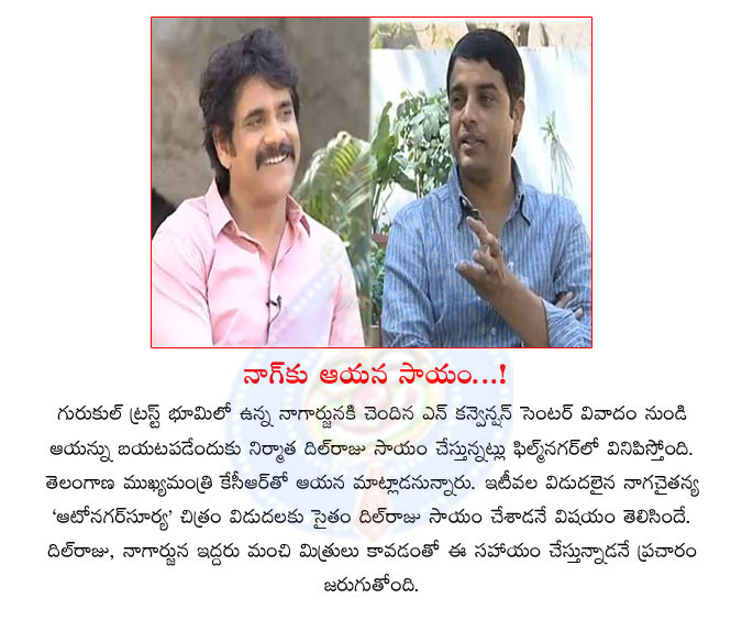 dil raju,nagarjuna,n convention center,kcr,telangana,dil raju helps for nagarjuna in n convention issue  dil raju, nagarjuna, n convention center, kcr, telangana, dil raju helps for nagarjuna in n convention issue